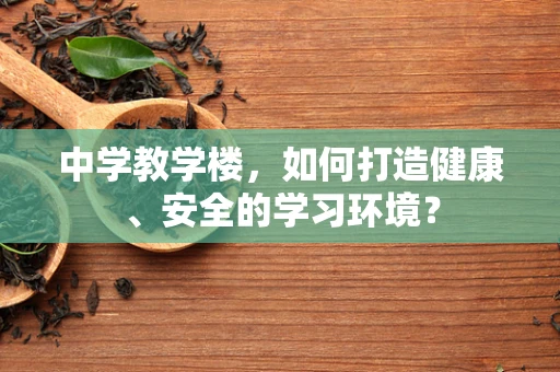 中学教学楼，如何打造健康、安全的学习环境？