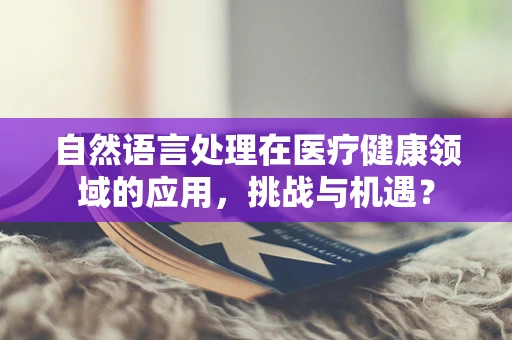 自然语言处理在医疗健康领域的应用，挑战与机遇？