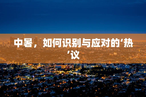 中暑，如何识别与应对的‘热’议