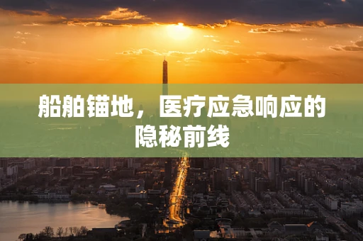 船舶锚地，医疗应急响应的隐秘前线