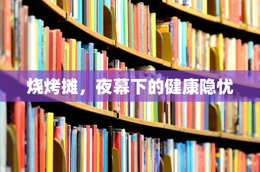 烧烤摊，夜幕下的健康隐忧