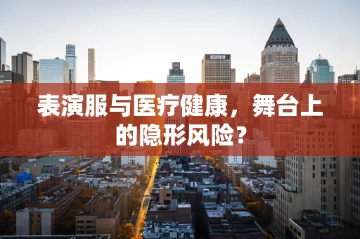 表演服与医疗健康，舞台上的隐形风险？