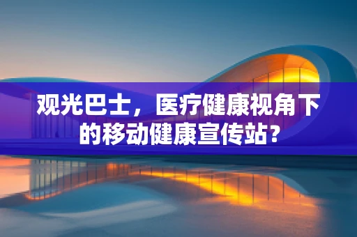 观光巴士，医疗健康视角下的移动健康宣传站？