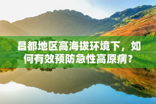 昌都地区高海拔环境下，如何有效预防急性高原病？