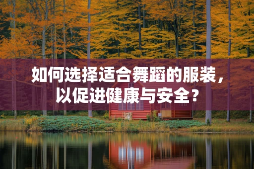 如何选择适合舞蹈的服装，以促进健康与安全？