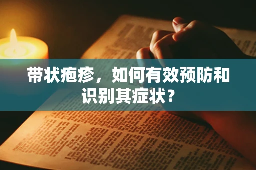 带状疱疹，如何有效预防和识别其症状？