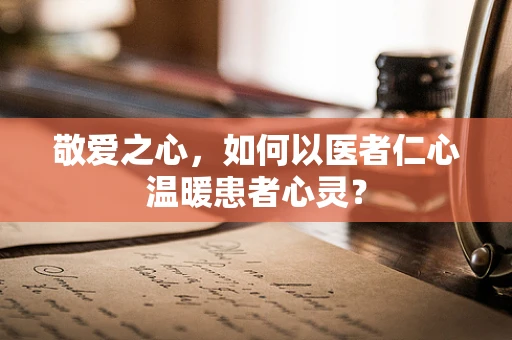 敬爱之心，如何以医者仁心温暖患者心灵？