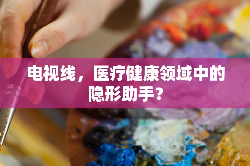 电视线，医疗健康领域中的隐形助手？