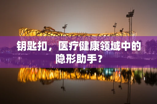 钥匙扣，医疗健康领域中的隐形助手？