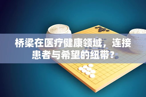 桥梁在医疗健康领域，连接患者与希望的纽带？
