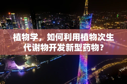 植物学，如何利用植物次生代谢物开发新型药物？