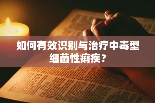 如何有效识别与治疗中毒型细菌性痢疾？