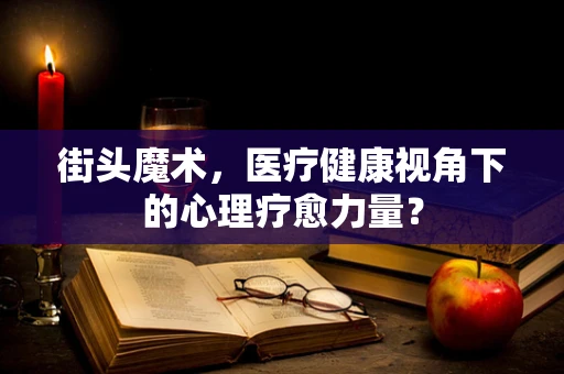 街头魔术，医疗健康视角下的心理疗愈力量？