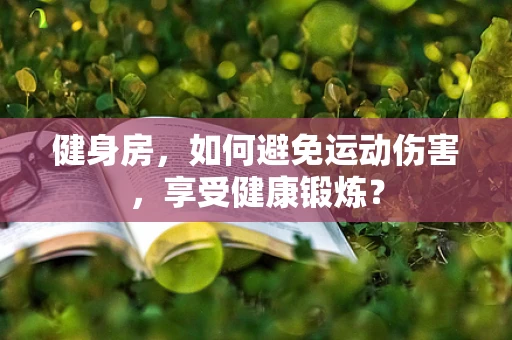 健身房，如何避免运动伤害，享受健康锻炼？