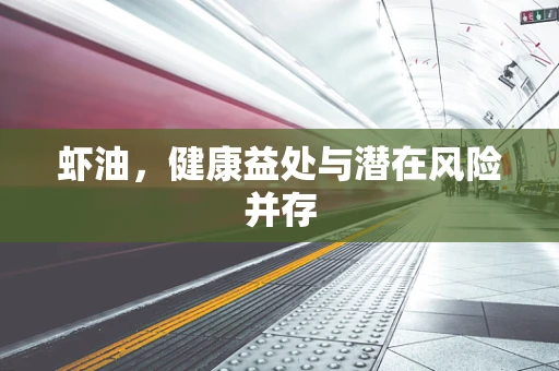 虾油，健康益处与潜在风险并存