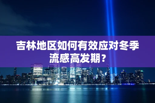 吉林地区如何有效应对冬季流感高发期？