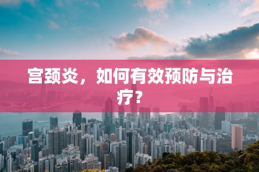 宫颈炎，如何有效预防与治疗？