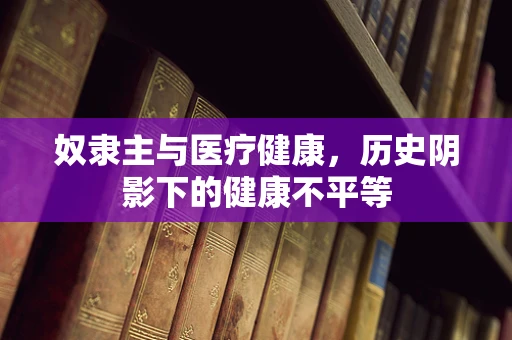 奴隶主与医疗健康，历史阴影下的健康不平等