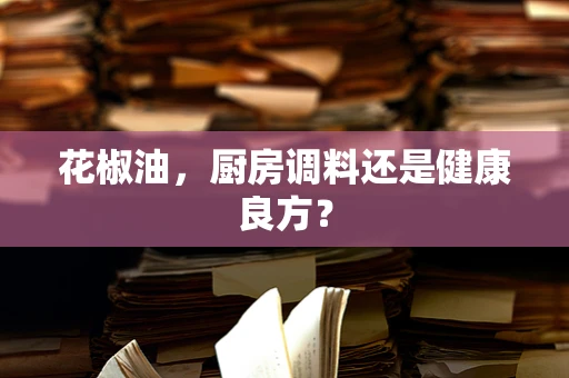 花椒油，厨房调料还是健康良方？
