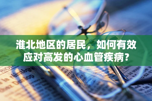 淮北地区的居民，如何有效应对高发的心血管疾病？