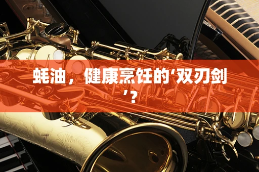 蚝油，健康烹饪的‘双刃剑’？