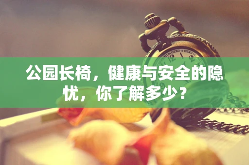 公园长椅，健康与安全的隐忧，你了解多少？
