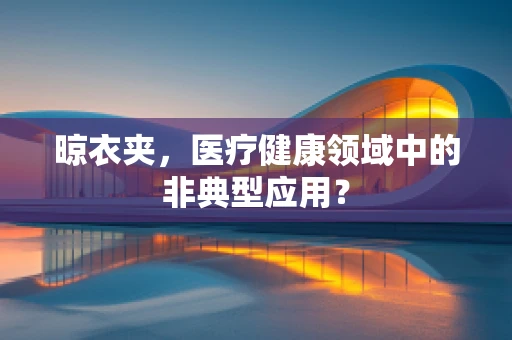 晾衣夹，医疗健康领域中的非典型应用？
