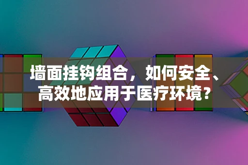 墙面挂钩组合，如何安全、高效地应用于医疗环境？