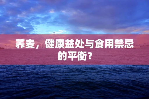 荞麦，健康益处与食用禁忌的平衡？