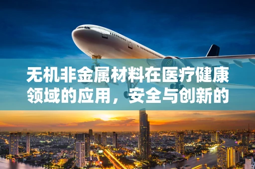 无机非金属材料在医疗健康领域的应用，安全与创新的边界何在？