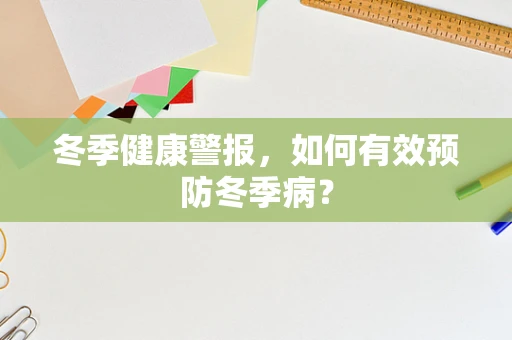 冬季健康警报，如何有效预防冬季病？