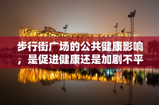 步行街广场的公共健康影响，是促进健康还是加剧不平等？