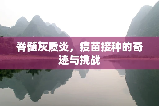 脊髓灰质炎，疫苗接种的奇迹与挑战
