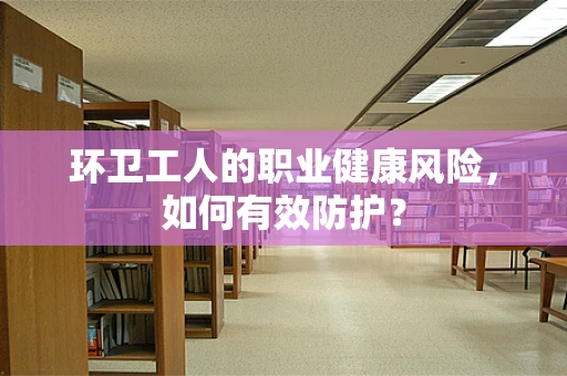 环卫工人的职业健康风险，如何有效防护？