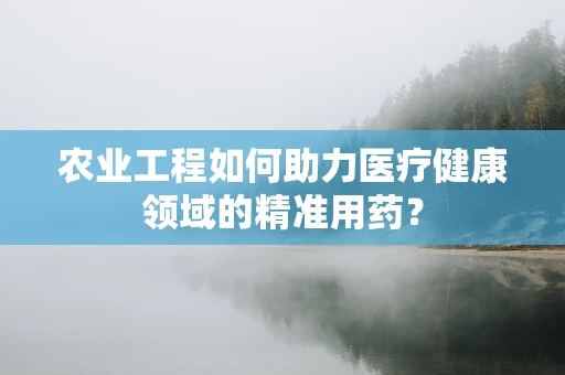 农业工程如何助力医疗健康领域的精准用药？