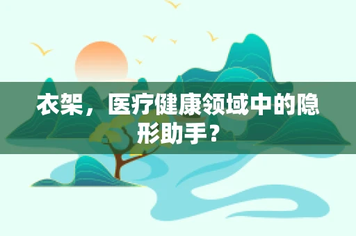衣架，医疗健康领域中的隐形助手？