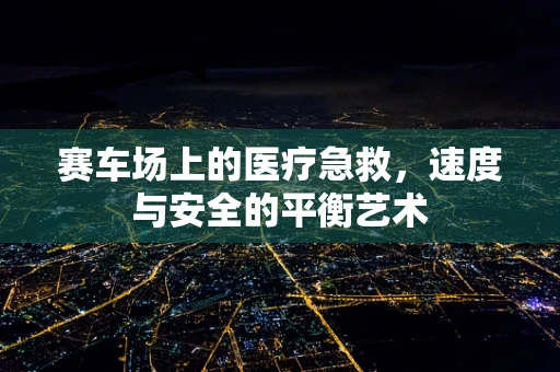 赛车场上的医疗急救，速度与安全的平衡艺术