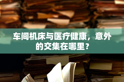 车间机床与医疗健康，意外的交集在哪里？