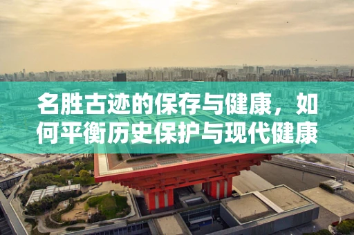 名胜古迹的保存与健康，如何平衡历史保护与现代健康需求？