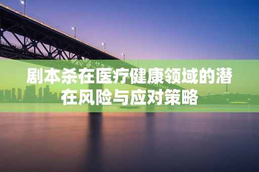 剧本杀在医疗健康领域的潜在风险与应对策略
