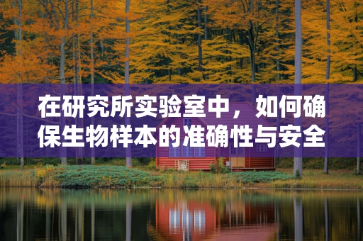 在研究所实验室中，如何确保生物样本的准确性与安全性？