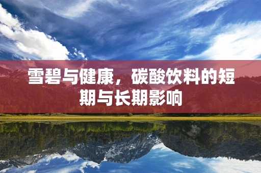 雪碧与健康，碳酸饮料的短期与长期影响