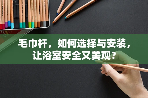 毛巾杆，如何选择与安装，让浴室安全又美观？