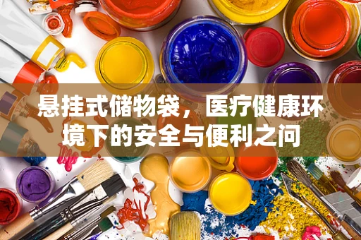 悬挂式储物袋，医疗健康环境下的安全与便利之问