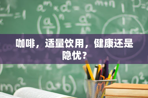 咖啡，适量饮用，健康还是隐忧？