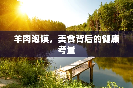 羊肉泡馍，美食背后的健康考量