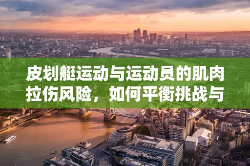 皮划艇运动与运动员的肌肉拉伤风险，如何平衡挑战与保护？