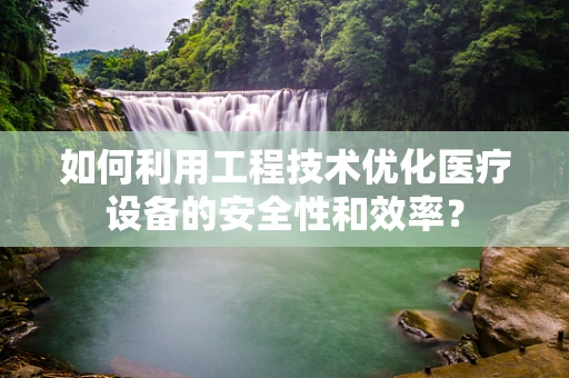 如何利用工程技术优化医疗设备的安全性和效率？