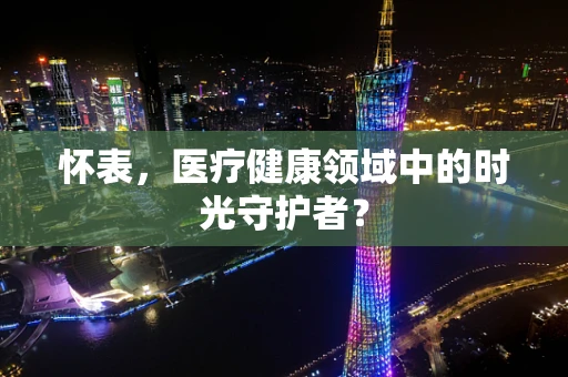 怀表，医疗健康领域中的时光守护者？