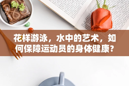 花样游泳，水中的艺术，如何保障运动员的身体健康？